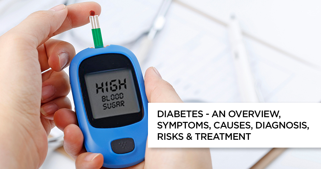 Diabetes – An Overview, Symptoms, Causes, Diagnosis, Risks & Treatment Diabetes – An Overview, Symptoms, Causes, Diagnosis, Risks & Treatment
